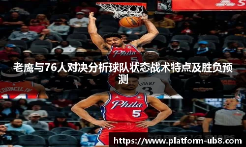 老鹰与76人对决分析球队状态战术特点及胜负预测